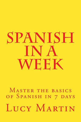 Spanish In A Week : Master The Basics Of Spanish In 7 Days