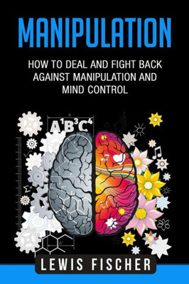 Manipulation : How To Deal And Fight Back Against Manipulation And Mind Control