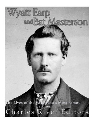 Wyatt Earp And Bat Masterson : The Lives Of The Wild West'S Most Famous Lawmen