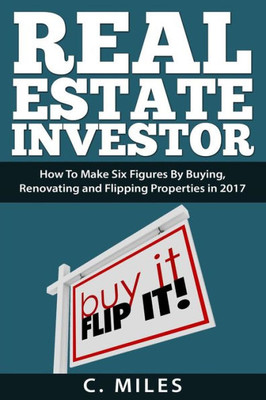 Real Estate Investor : How To Make Six Figures By Buying, Renovating And Flipping Properties In 2017