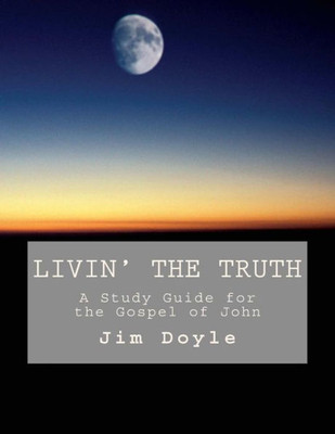 Livin' The Truth : A Study Guide For The Gospel Of John