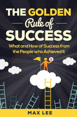 The Golden Rule Of Success : What And How Of Success From The People Who Achieved It
