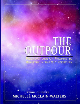 The Outpour : Foundations Of Prophetic Ministry In The 21St Century