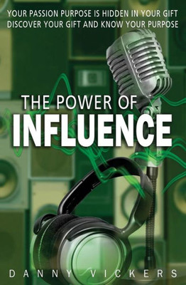 The Power Of Influence : Your Passion Purpose Is Hidden In Your Gift. Discover Your Gift And Know Your Purpose.