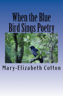 When The Blue Bird Sings Poetry : A Poetry Collage