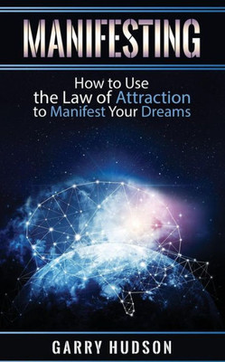 Manifesting : How To Use The Law Of Attraction To Manifest Your Dreams