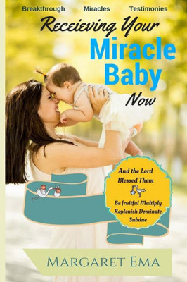 Receiving Your Miracle Baby Now : Breakthrough, Miracles, Testimonies