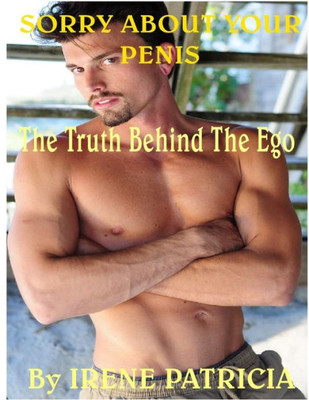 Sorry About Your Penis : The Truth Behind The Ego