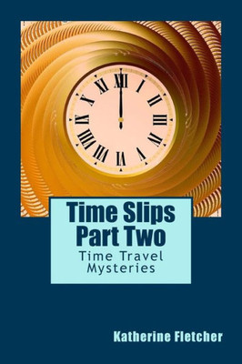 Time Slips Part Two : Time Travel Mysteries
