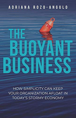 THE BUOYANT BUSINESS: How Simplicity Can Keep Your Organization Afloat In Today's Stormy Economy