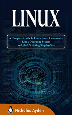 Linux: A Complete Guide to Learn Linux Commands, Linux Operating System and Shell Scripting Step-by-Step