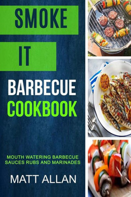 Smoke It : Barbecue Cookbook: Mouth Watering Barbecue Sauces Rubs And Marinades