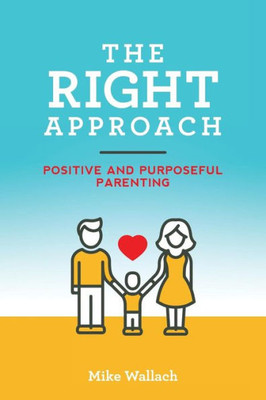 The Right Approach : Positive And Purposeful Parenting