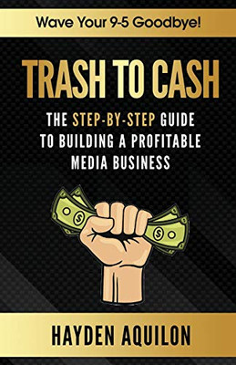 Trash To Cash: The Step-By-Step Guide to Building a Profitable Media Business