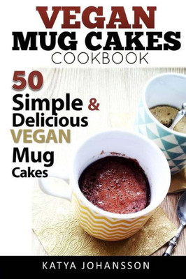 Vegan Mug Cake Cookbook : 50 Simple And Delicious Vegan Mug Cakes (Microwave Cake, Mug Cake)