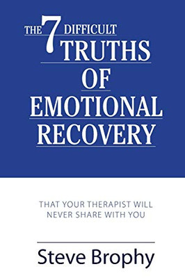 The Seven Difficult Truths of Emotional Recovery: That Your Therapist Will Never Share With You