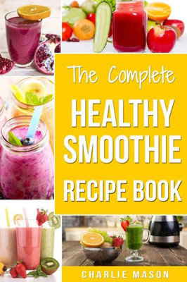 The Complete Healthy Smoothie Recipe Book : Smoothie Cookbook Smoothie Cleanse Smoothie Bible Smoothie Diet Book