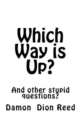 Which Way Is Up? : And Other Stupid Questions?