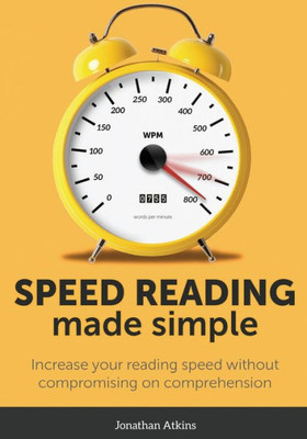 Speed Reading Made Simple : Essential Guide; The Simplest Way To Read Faster - Comprehend Better - Improving You Reading Skills And Finding A Key Idea