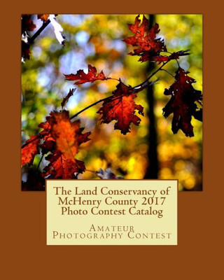 The Land Conservancy Of Mchenry County 2017 Photo Contest Catalog : Art Of The Land