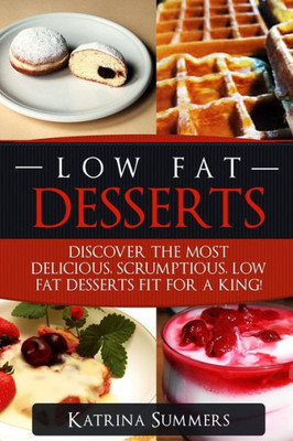 Low Fat Desserts : Discover The Most Delicious, Scrumptious Low Fat Desserts Fit For A King!