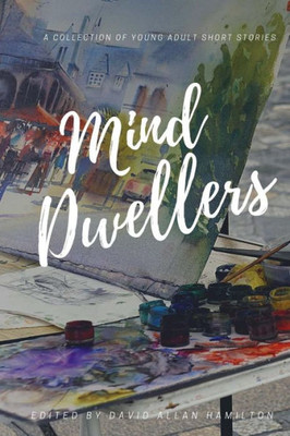 Mind Dwellers : A Collection Of Young Adult Short Stories