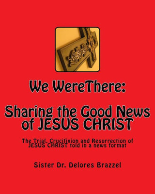 We Werethere : Sharing The Good News Of Jesus Christ: The Trial, Crucifixion And Resurrection Of Jesus Christ Told In A News Format