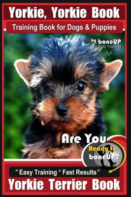 Yorkie, Yorkie Book Training Book For Dogs And Puppies By Bone Up Dog Training : Are You Ready To Bone Up? Easy Steps * Fast Results Yorkie Terrier Book