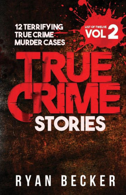 True Crime Stories Volume 2 : 12 Terrifying True Crime Murder Cases