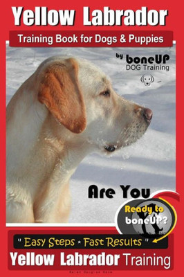 Yellow Labrador Training Book For Dogs And Puppies By Boneup Dog Training : Are You Ready To Bone Up? Easy Steps * Fast Results Yellow Labrador Training