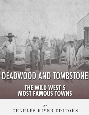 Tombstone And Deadwood : The Wild West'S Most Famous Towns