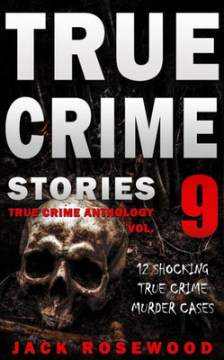True Crime Stories Volume 9 : 12 Shocking True Crime Murder Cases