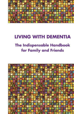 Living With Dementia : The Indispensable Handbook For Family And Friends