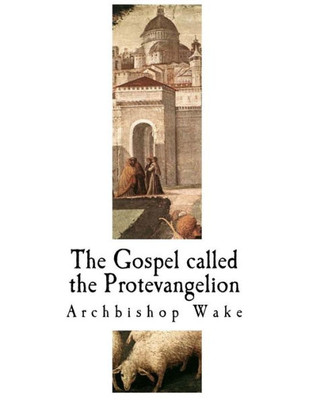 The Gospel Called The Protevangelion : The Suppressed Gospels