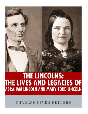 The Lincolns : The Lives And Legacies Of Abraham Lincoln And Mary Todd Lincoln