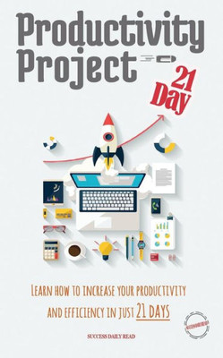 Productivity Project 21 Day : Learn How To Increase Your Productivity And Efficiency In Just 21 Days