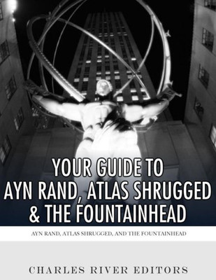 Your Guide To Ayn Rand, Atlas Shrugged, And The Fountainhead