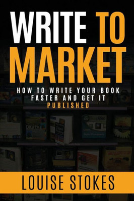 Write To Market : How To Write Your Book Faster And Get It Published