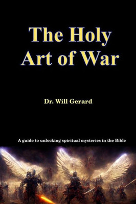 The Holy Art Of War : A Guide To Unlocking Spiritual Mysteries In The Bible