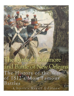 The Battle Of Baltimore And Battle Of New Orleans : The History Of The War Of 1812'S Most Famous Battles