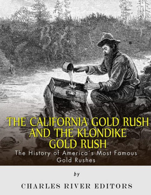 The California Gold Rush And The Klondike Gold Rush : The History Of America'S Most Famous Gold Rushes