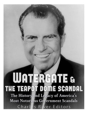 Watergate & The Teapot Dome Scandal : The History And Legacy Of America'S Most Notorious Government Scandals
