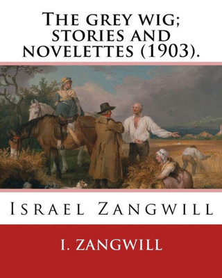 The Grey Wig; Stories And Novelettes (1903). By: I. Zangwill : Israel Zangwill (21 January 1864 - 1 August 1926) Was A British Author At The Forefront Of Cultural Zionism During The 19Th Century, And Was A Close Associate Of Theodor Herzl