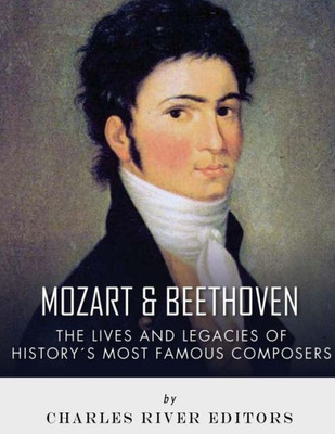 Mozart And Beethoven : The Lives And Legacies Of History'S Most Famous Composers