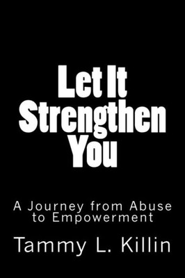 Let It Strengthen You : A Journey From Abuse To Empowerment