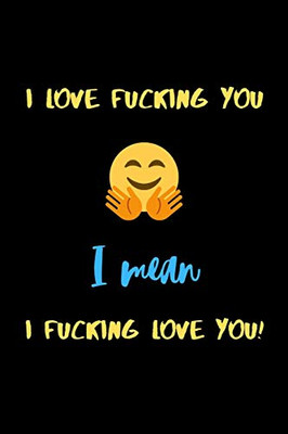 I love fucking you I mean I fucking love you!: A perfect funny Valentines Day Gifts for Boyfriend or Boyfriend From Girlfriend.(Snarky, Sassy and a little Naughty)