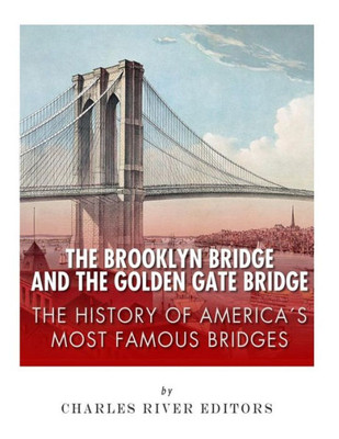The Brooklyn Bridge And The Golden Gate Bridge : The History Of America'S Most Famous Bridges
