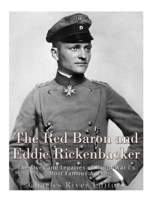 The Red Baron And Eddie Rickenbacker : The Lives And Legacies Of World War Is Most Famous Aces