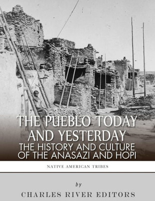 The Pueblo Of Yesterday And Today : The History And Culture Of The Anasazi And Hopi