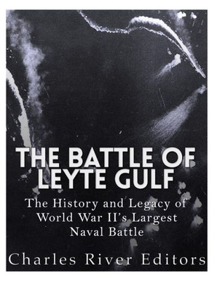 The Battle Of Leyte Gulf : The History And Legacy Of World War Ii'S Largest Naval Battle